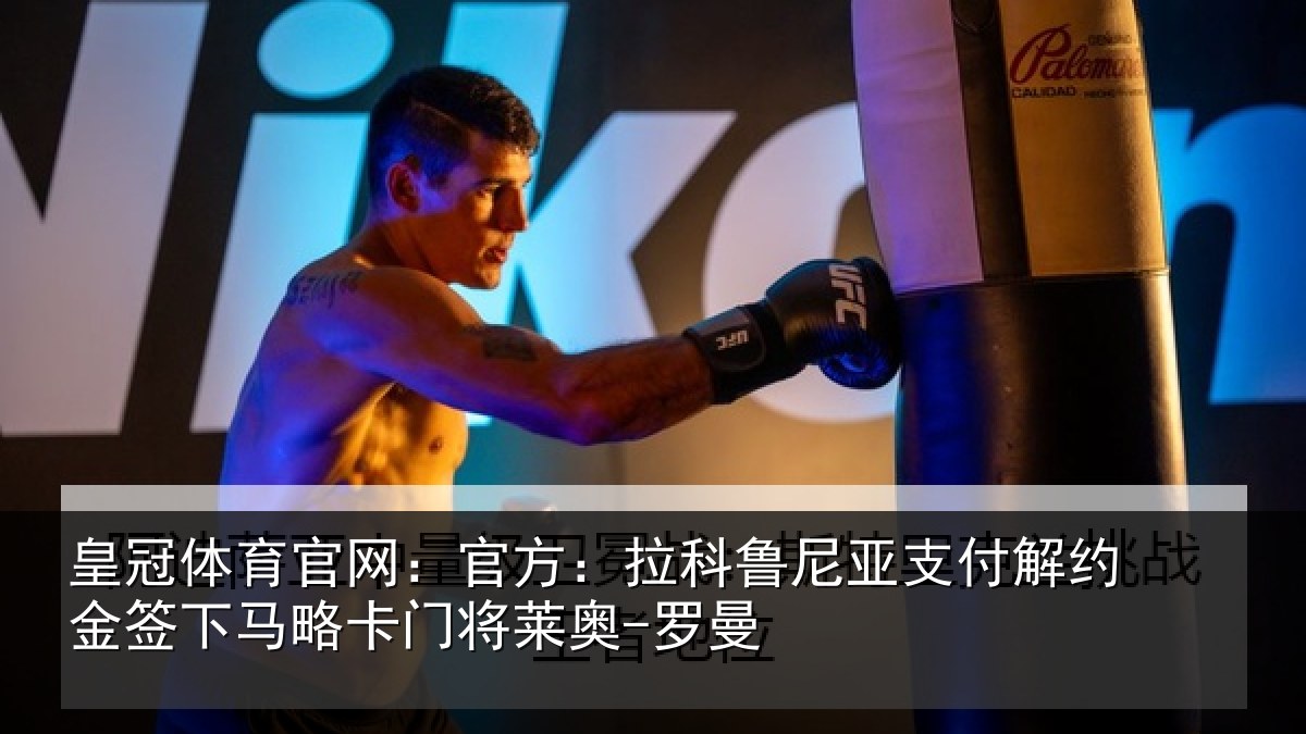皇冠体育官网:官方:拉科鲁尼亚支付解约金签下马略卡门将莱奥-罗曼