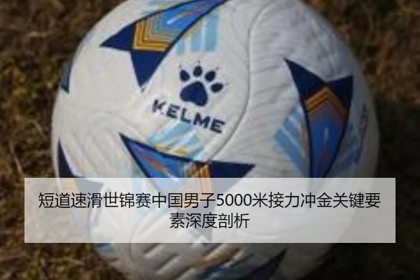 短道速滑世锦赛中国男子5000米接力冲金关键要素深度剖析