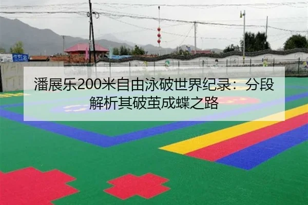 潘展乐200米自由泳破世界纪录：分段解析其破茧成蝶之路
