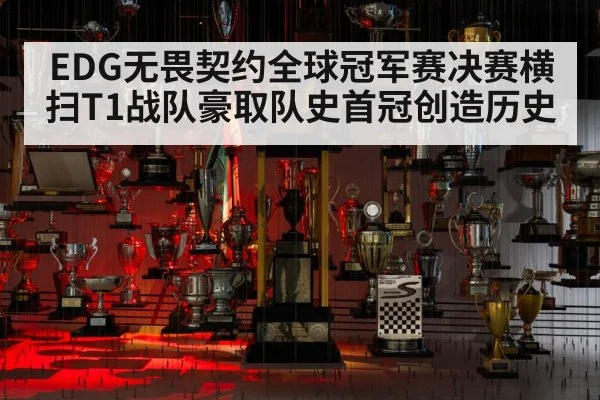 EDG无畏契约全球冠军赛决赛横扫T1战队豪取队史首冠创造历史