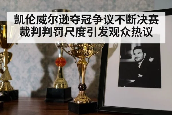 凯伦威尔逊夺冠争议不断决赛裁判判罚尺度引发观众热议