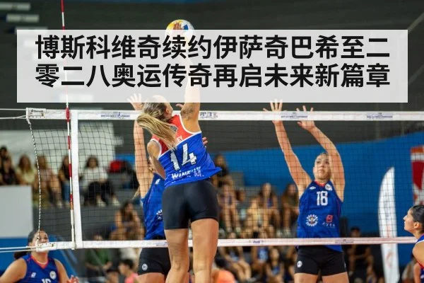 博斯科维奇续约伊萨奇巴希至二零二八奥运传奇再启未来新篇章